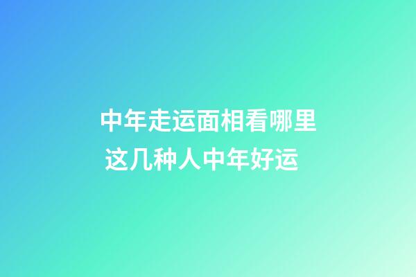 中年走运面相看哪里 这几种人中年好运
